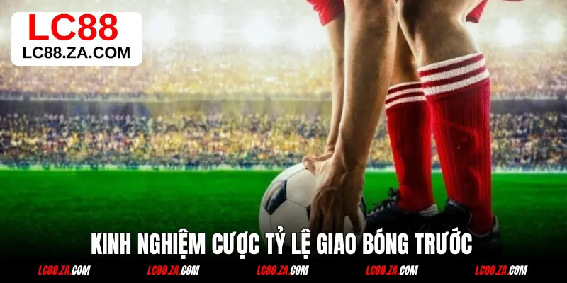 Kinh nghiệm cược tỷ lệ giao bóng trước 
