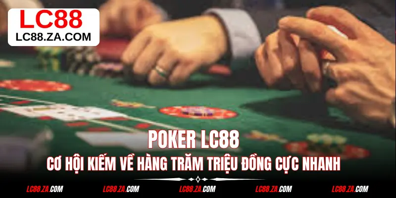 Poker LC88 - Cơ Hội Kiếm Về Hàng Trăm Triệu Đồng Cực Nhanh