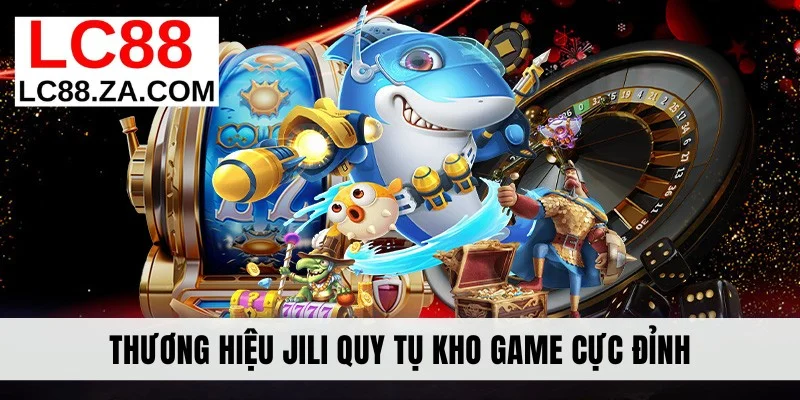 Thương hiệu JILI quy tụ kho game cực đỉnh