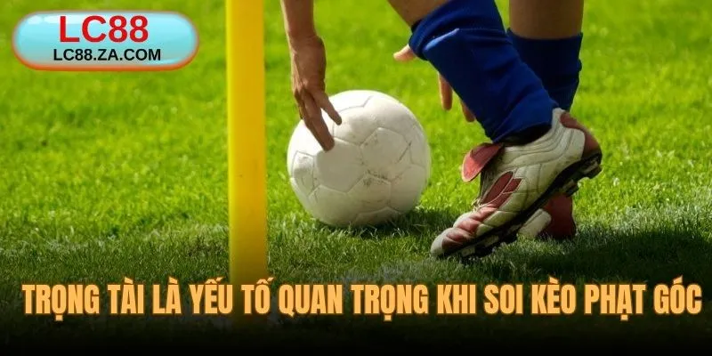 Trọng tài là một yếu tố cốt lõi khi soi kèo phạt góc